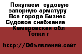 Покупаем  судовую запорную арматуру - Все города Бизнес » Судовое снабжение   . Кемеровская обл.,Топки г.